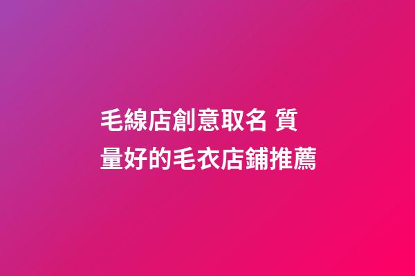 毛線店創意取名 質量好的毛衣店鋪推薦-第1張-店鋪起名-玄機派